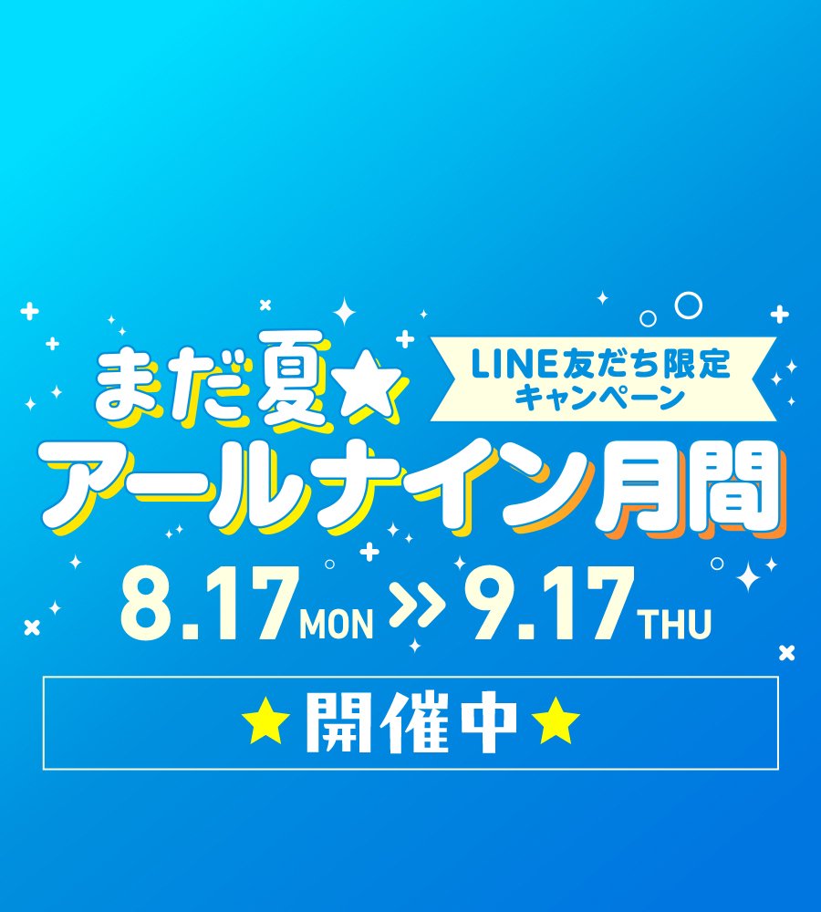 【LINE友だち限定】8/17スタート！「まだ夏!!アールナイン月間」 